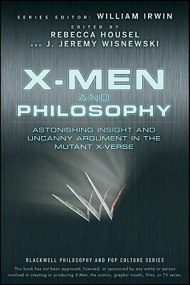 X-Men and Philosophy: Astonishing Insight and Uncanny Argument in the Mutant X-Verse by J. Jeremy Wisnewski, Rebecca Housel, William Irwin