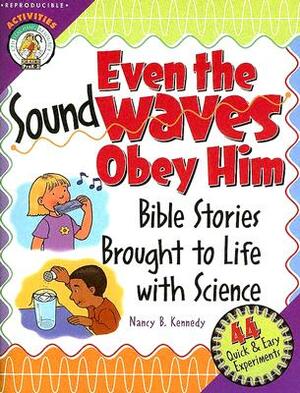 Even the Sound Waves Obey Him: Bible Stories Brought to Life with Science by Nancy B. Kennedy