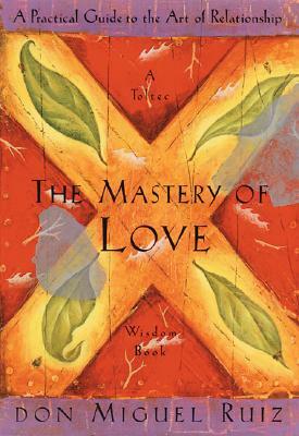 The Mastery of Love: A Practical Guide to the Art of Relationship --Toltec Wisdom Book by Miguel Ruiz