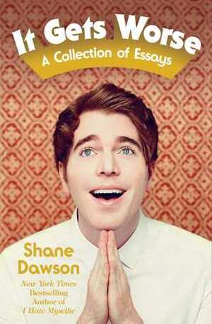 It Gets Worse: A Collection of Essays by Shane Dawson