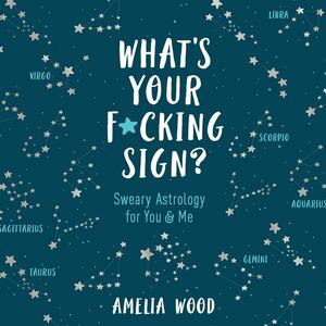 What's Your F*cking Sign?: Sweary Astrology for You and Me by Amelia Wood