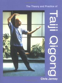 The Theory and Practice of Taiji Qigong by Chris Jarmey