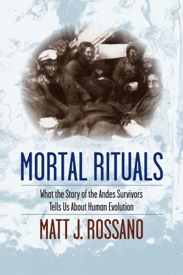 Mortal Rituals: What the Story of the Andes Survivors Tells Us about Human Evolution by Matt Rossano