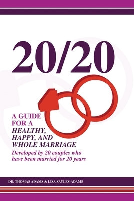 20/20 A Guide for a Healthy, Happy, and Whole Marriage: Developed by 20 Couples who have been married for 20 years by Lisa Sayles-Adams, Thomas Adams