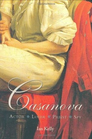 Casanova: Actor Lover Priest Spy by Ian Kelly