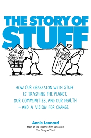 The Story of Stuff: How Our Obsession with Stuff is Trashing the Planet, Our Communities, and Our Health - and a Vision for Change by Annie Leonard