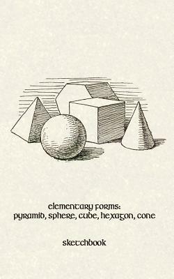 Elementary Forms: Pyramid, Sphere, Cube, Hexagon, Cone: 5x8 Sketchbook by Wild Goose Books And Prints