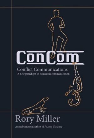 ConCom: Conflict Communication A New Paradigm in Conscious Communication by Rory Miller