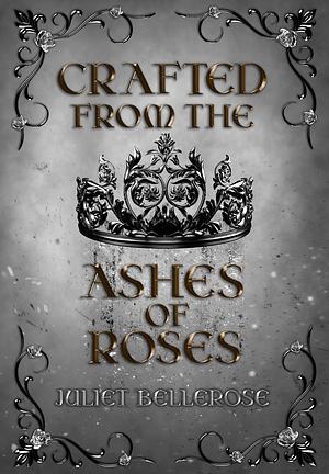 Crafted from the Ashes of Roses by Juliet Bellerose