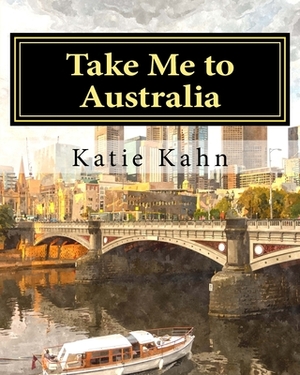 Take Me to Australia by Katie Kahn