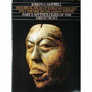 Historical Atlas of World Mythology 1: The Way of the Animal Powers Part 2: Mythologies of the Great Hunt by Joseph Campbell