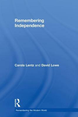 Remembering Independence by Carola Lentz, David Lowe