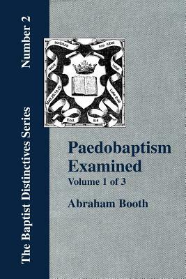 Paedobaptism Examined - Vol. 1 by Abraham Booth