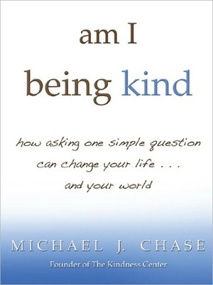 Am I Being Kind: How Asking One Simple Question Can Change Your Life...and Your World by Michael J. Chase