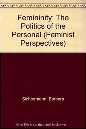 Femininity: The Politics of the Personal by Barbara Sichtermann