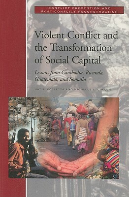 Violent Conflict and the Transformation of Social Capital: Lessons from Cambodia, Rwanda, Guatemala, and Somalia by Michelle L. Cullen, Nat J. Colletta