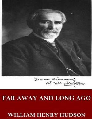 Far Away and Long Ago: A History of My Early Life by William Henry Hudson