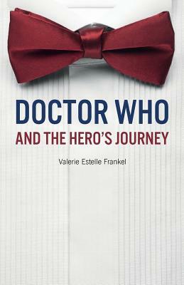 Doctor Who and the Hero's Journey: The Doctor and Companions as Chosen Ones by Valerie Estelle Frankel