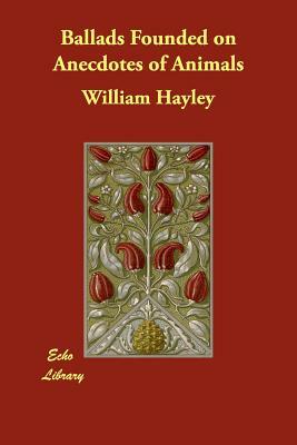 Ballads Founded on Anecdotes of Animals by William Hayley