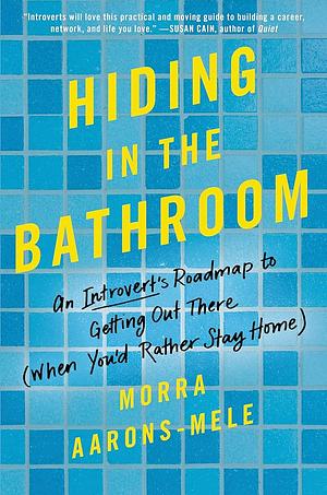 Hiding in the Bathroom: An Introvert's Guide to Getting Out There (When You'd Rather Stay Home) by Morra Aarons-Mele