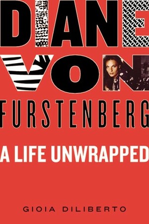 Diane von Furstenberg: A Life Unwrapped by Gioia Diliberto