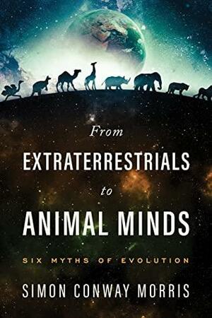 From Extraterrestrials to Animal Minds: Six Myths of Evolution by Simon Conway Morris