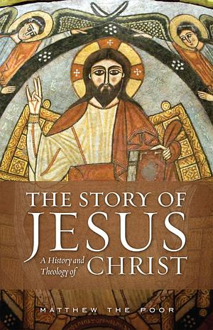 The Story of Jesus: A History and Theology of Christ by Matthew the Poor