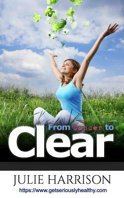 From Cancer to Clear: My Eight Eye Openers to Improve Your Health by Julie Harrison