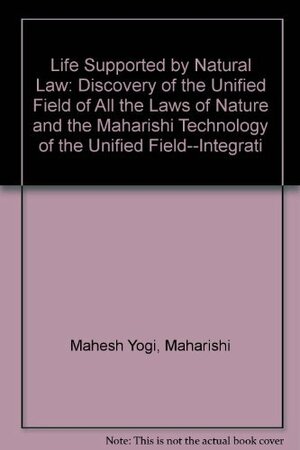 Life Supported by Natural Law: Discovery of the Unified Field of All the Laws of Nature and the Maharishi Technology of the Unified Field--Integrati by Maharishi Mahesh Yogi