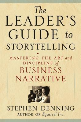 The Leader's Guide to Storytelling: Mastering the Art and Discipline of Business Narrative by Stephen Denning