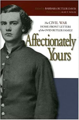 Affectionately Yours: The Civil War Home Front Letters of the Ovid Butler Family by Alan T. Nolan, Barbara Butler Davis