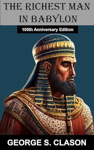 The Richest Man In Babylon: 100th Anniversary Edition by George S. Clason, George S. Clason