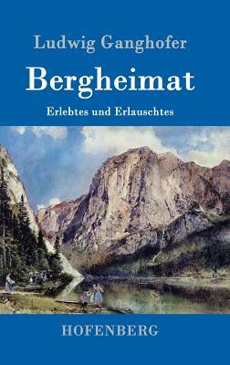 Bergheimat: Erlebtes und Erlauschtes by Ludwig Ganghofer