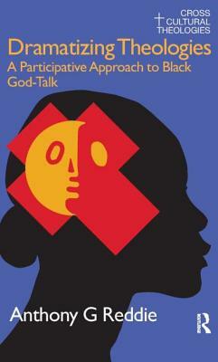 Dramatizing Theologies: A Participative Approach to Black God-Talk by Anthony G. Reddie