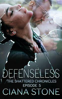 Defenseless: Episode 5 of The Shattered Chronicles by Ciana Stone