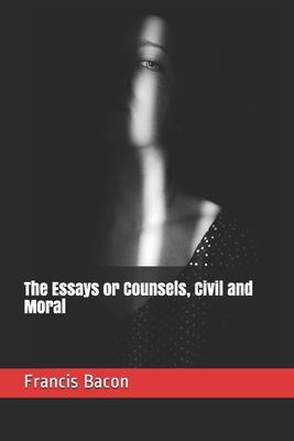 The Essays or Counsels, Civil and Moral by Sir Francis Bacon