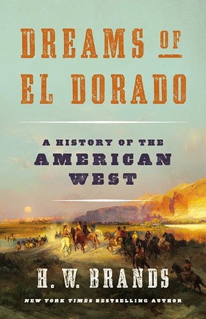 Dreams of El Dorado: A History of the American West by H.W. Brands