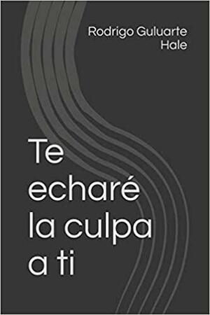 Te Echaré la Culpa a Ti by Rodrigo Guluarte Hale