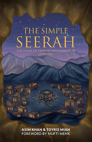 The Simple Seerah: The Story of Prophet Muhammad - Part One by Asim Khan, Asim Khan, Toyris Miah