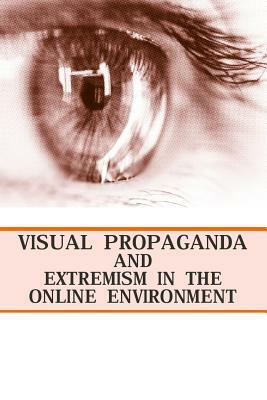 Visual Propaganda and Extremism in the Online Environment by Strategic Studies Institute, U. S. Army War College Press