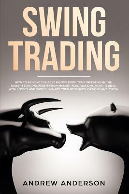 Swing Trading: how to achieve the best income from your investing in the short term and profit from market fluctuations; how to deal by Andrew Anderson