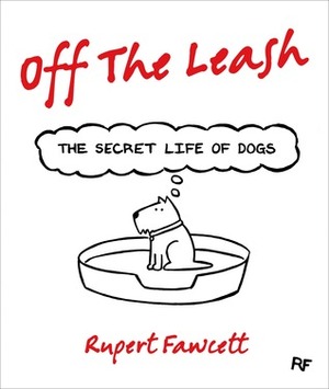 Off the Leash: The Secret Life of Dogs by Rupert Fawcett