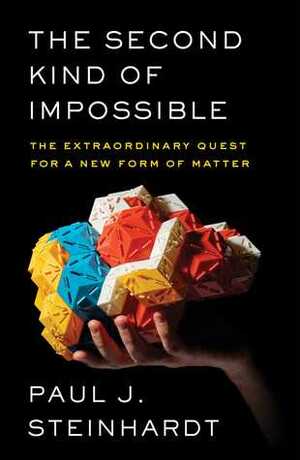 The Second Kind of Impossible: The Extraordinary Quest for a New Form of Matter by Paul J. Steinhardt