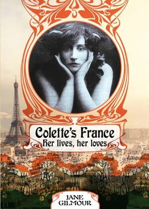 Colette's France: Her lives, her loves by Jane Gilmour