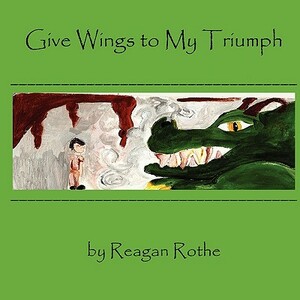 Give Wings to My Triumph by Reagan Rothe