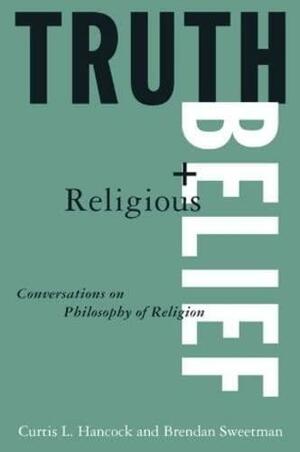 Truth And Religious Belief Conversations On Philosophy Of Religion by Brendan Sweetman, Curtis L. Hancock