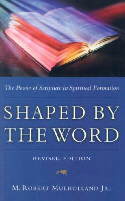 Shaped by the Word: The Power of Scripture in Spiritual Formation by M. Robert Mulholland Jr.