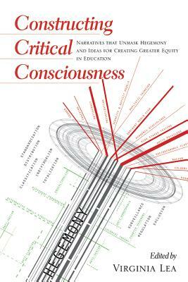 Constructing Critical Consciousness; Narratives that Unmask Hegemony and Ideas for Creating Greater Equity in Education by 