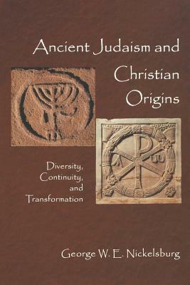 Ancient Judaism and Christian Origins: Diversity, Continuity, and Transformation by George W. E. Nickelsburg