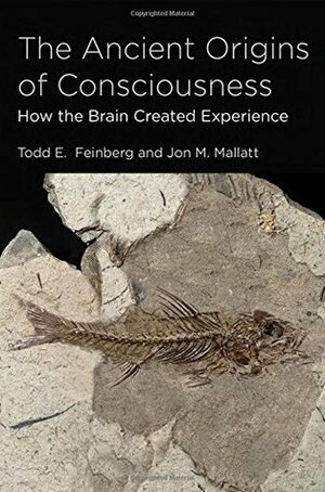 The Ancient Origins of Consciousness: How the Brain Created Experience by Todd E. Feinberg, Jon M. Mallatt